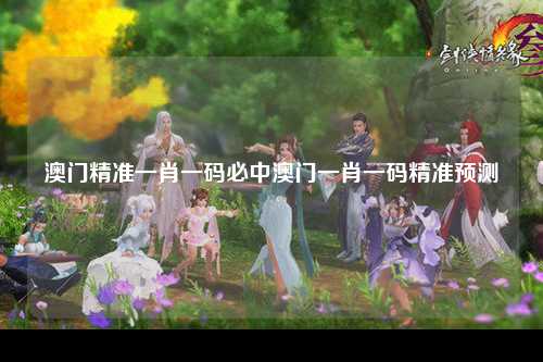澳门精准一肖一码必中澳门一肖一码精准预测