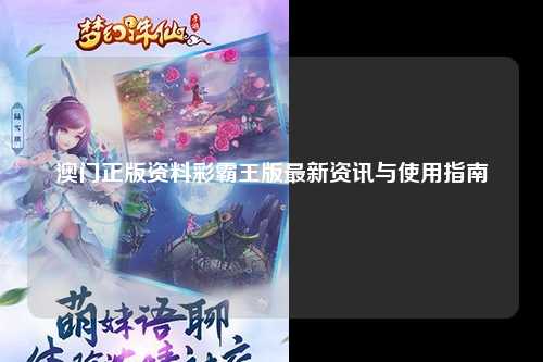 澳门正版资料彩霸王版最新资讯与使用指南