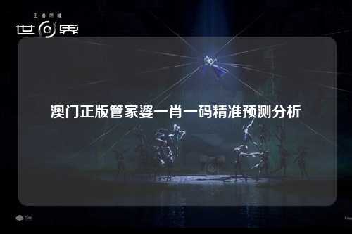 澳门正版管家婆一肖一码精准预测分析