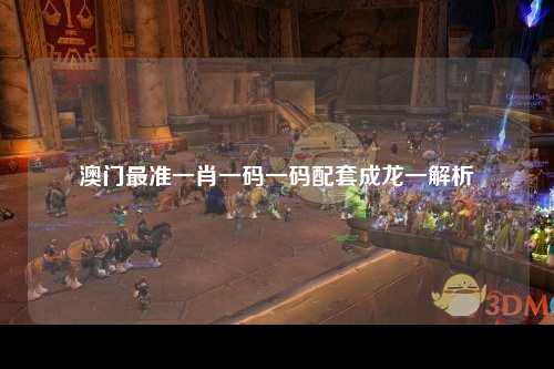 澳门最准一肖一码一码配套成龙一解析