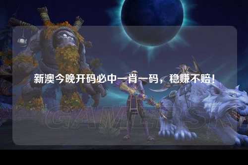 新澳今晚开码必中一肖一码，稳赚不赔！