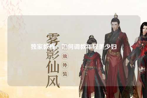 独家教程：如何调教年轻美少妇