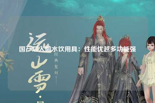 国产后入喷水饮用具：性能优越多功能强