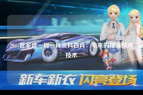 2025管家婆一码一肖资料四肖：未来的精准预测技术