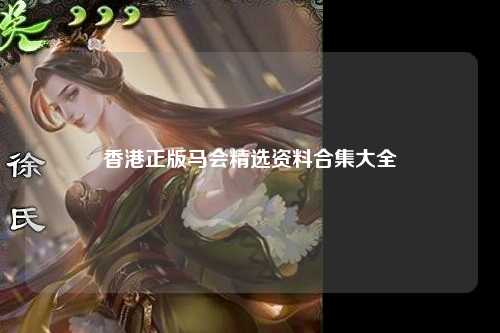 香港正版马会精选资料合集大全