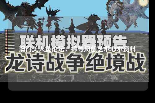 澳门美人鱼论坛：探寻凤凰艺术心水资料