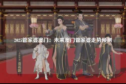 2025管家婆澳门：未来澳门管家婆走势预测
