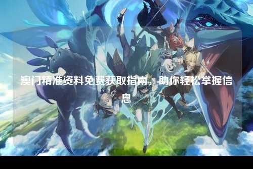 澳门精准资料免费获取指南，助你轻松掌握信息