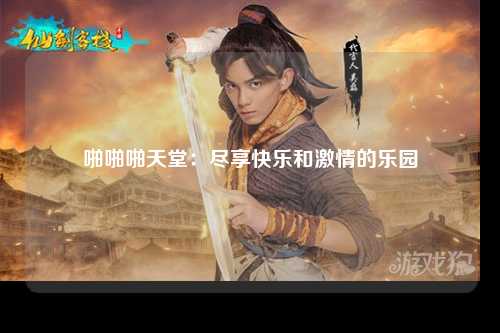 啪啪啪天堂：尽享快乐和激情的乐园