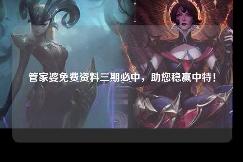 管家婆免费资料三期必中，助您稳赢中特！