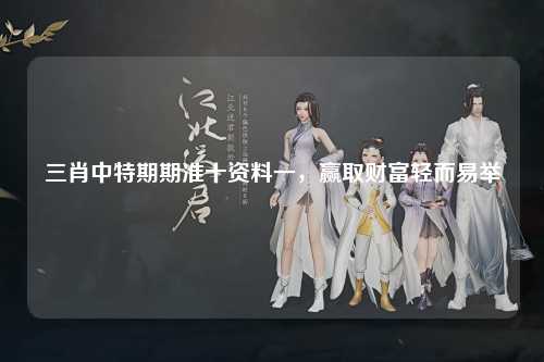 三肖中特期期准十资料一，赢取财富轻而易举