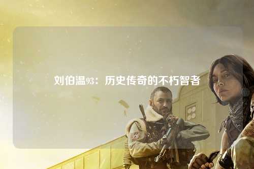 刘伯温93：历史传奇的不朽智者
