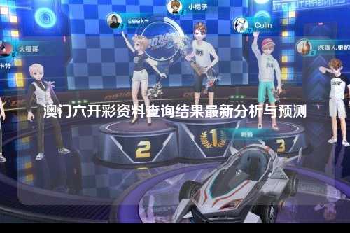 澳门六开彩资料查询结果最新分析与预测