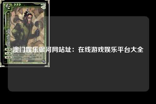澳门娱乐银河网站址：在线游戏娱乐平台大全